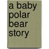 A Baby Polar Bear Story