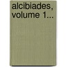 Alcibiades, Volume 1... by August Gottlieb Meissner