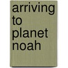 Arriving to Planet Noah by Mario N. Lopez
