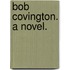 Bob Covington. A novel.
