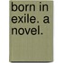 Born in Exile. A novel.