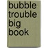 Bubble Trouble Big Book