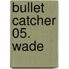 Bullet Catcher 05. Wade by Roxanne St. Claire