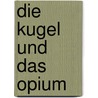 Die Kugel und das Opium door Liao Yiwu