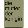Die Mutter der Königin door Phillippa Gregory