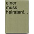 Einer Muss Heiraten!...