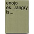 Enojo Es.../Angry Is...
