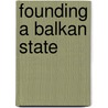 Founding a Balkan State by Robert Clegg Austin