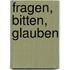 Fragen, bitten, glauben
