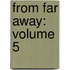 From Far Away: Volume 5
