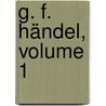 G. F. Händel, Volume 1 door Friedrich Chrysander