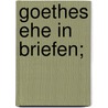 Goethes Ehe in Briefen; door Von Johann Wolfgang Goethe