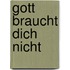 Gott braucht dich nicht