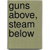 Guns Above, Steam Below by A.G.W. Lamont