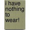 I Have Nothing to Wear! by Jill Martin