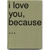 I Love You, Because ...