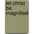Let Christ be Magnified