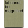 Let Christ be Magnified door Jean Henri Merle D'Aubigne