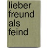 Lieber Freund als Feind by Ernst Groth