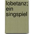 Lobetanz; ein singspiel