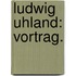 Ludwig Uhland: Vortrag.