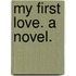 My First Love. A novel.