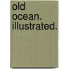 Old Ocean. Illustrated. by Ernest Ingersoll