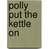 Polly Put the Kettle On