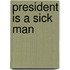 President Is a Sick Man