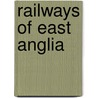 Railways of East Anglia by Tony Sheffield