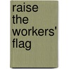 Raise the Workers' Flag door Stephen Endicott