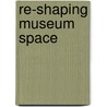 Re-Shaping Museum Space door Suzanne MacLeod
