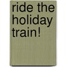 Ride the Holiday Train! door The Reader'S. Digest