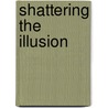 Shattering the Illusion door Tracy J. Trothen