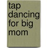 Tap Dancing for Big Mom by Roseann Lloyd