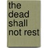 The Dead Shall Not Rest