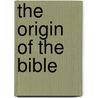The Origin of the Bible by Philip W. Comfort