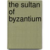 The Sultan of Byzantium by Selcuk Altun