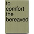 To Comfort The Bereaved