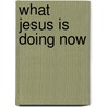 What Jesus is Doing Now door Gary Brady