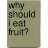 Why Should I Eat Fruit? by Ruby Maile