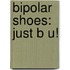 Bipolar Shoes: Just B U!