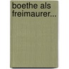Boethe Als Freimaurer... door Botthold Deile