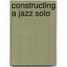 Constructing a Jazz Solo door Michael Barkl