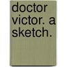 Doctor Victor. A sketch. door Ivan O'Beirne