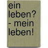 Ein Leben? - Mein Leben! by Klaus Jannasch
