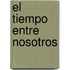 El Tiempo Entre Nosotros