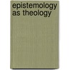 Epistemology As Theology by James K. Beilby