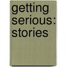 Getting Serious: Stories door Gordon Weaver