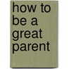 How to Be a Great Parent door Phd Nancy S. Buck